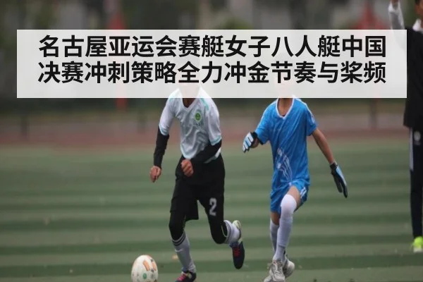 名古屋亚运会赛艇女子八人艇中国决赛冲刺策略全力冲金节奏与桨频