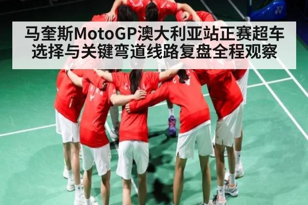 马奎斯MotoGP澳大利亚站正赛超车选择与关键弯道线路复盘全程观察