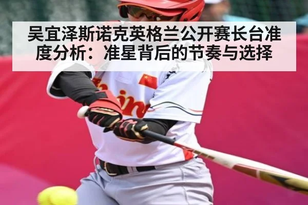 吴宜泽斯诺克英格兰公开赛长台准度分析:准星背后的节奏与选择 | hk6